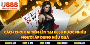 Cách chơi bài tiến lên tại U888 được nhiều người áp dụng hiệu quả