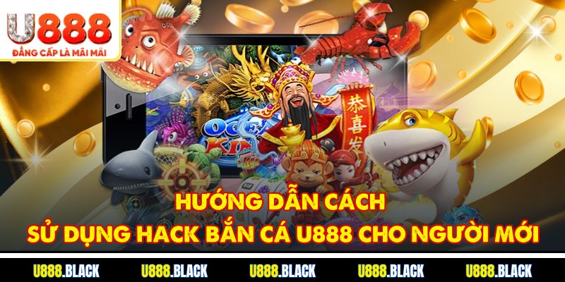Hướng dẫn cách sử dụng hack bắn cá u888 cho người mới
